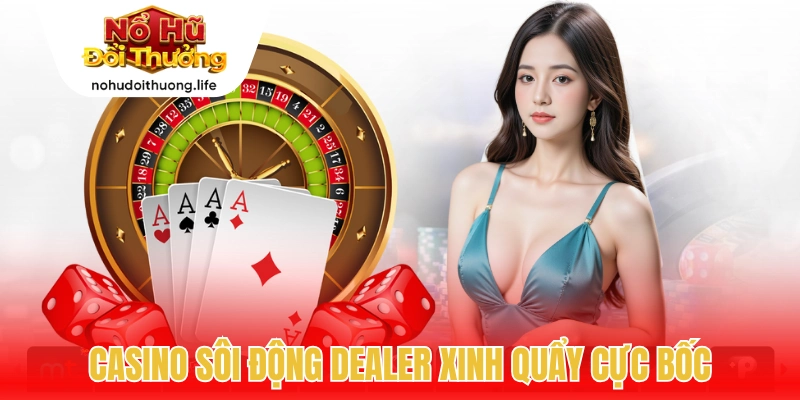 Casino sôi động dealer xinh quẩy cực bốc