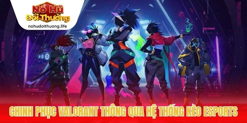 Chinh phục Valorant thông qua hệ thống kèo esports