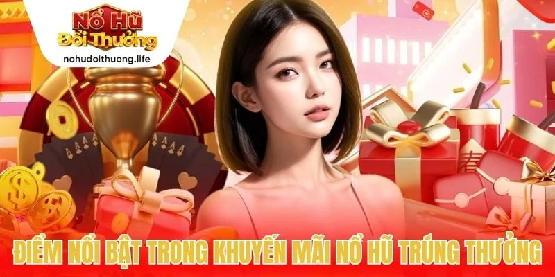 Điểm nổi bật trong khuyến mãi Nổ hũ trúng thưởng