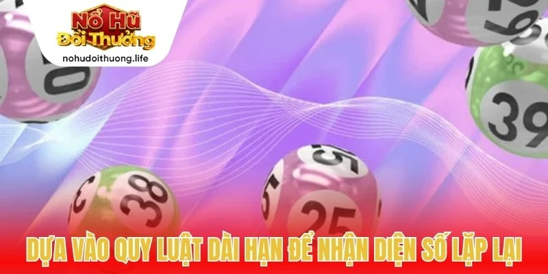 Dựa vào quy luật dài hạn để nhận diện số lặp lại