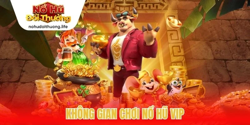 Không gian chơi nổ hũ VIP