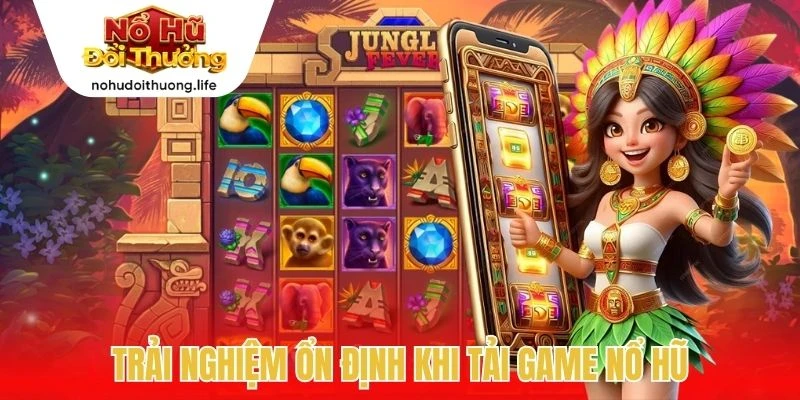 Trải nghiệm ổn định khi tải game nổ hũ